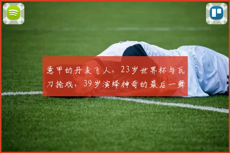 意甲的丹麦飞人,23岁世界杯与瓦刀抢戏,39岁演绎神奇的最后一舞