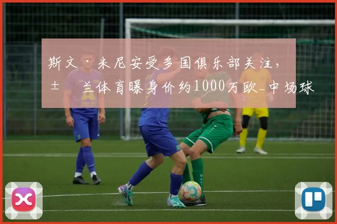 斯文·米尼安受多国俱乐部关注，米兰体育曝身价约1000万欧_中场球员_联赛_进攻