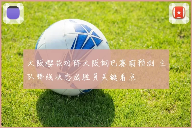 大阪樱花对阵大阪钢巴赛前预测 主队锋线状态成胜负关键看点