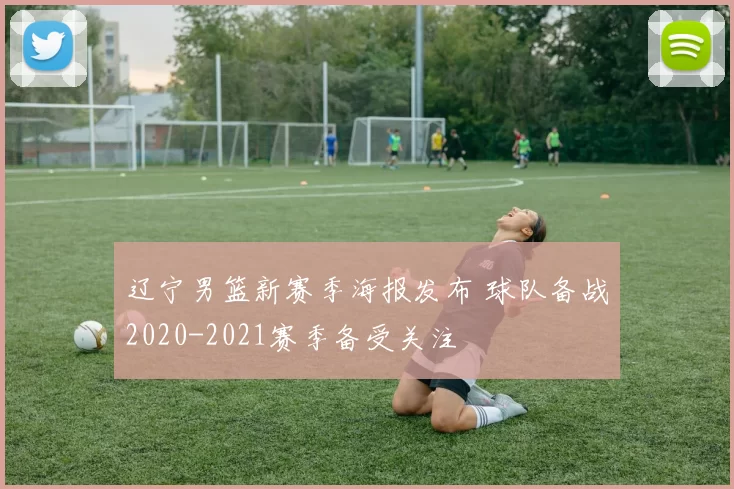 辽宁男篮新赛季海报发布 球队备战2020-2021赛季备受关注