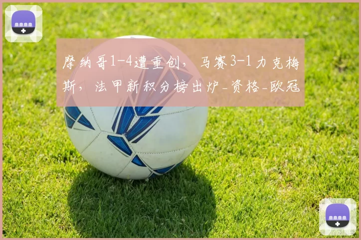 摩纳哥1-4遭重创，马赛3-1力克梅斯，法甲新积分榜出炉_资格_欧冠_里昂