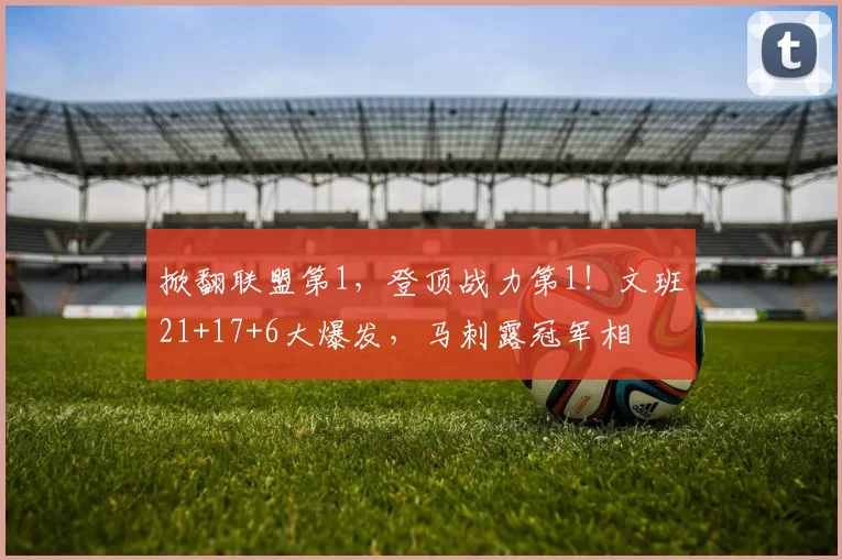掀翻联盟第1,登顶战力第1!文班21+17+6大爆发,马刺露冠军相