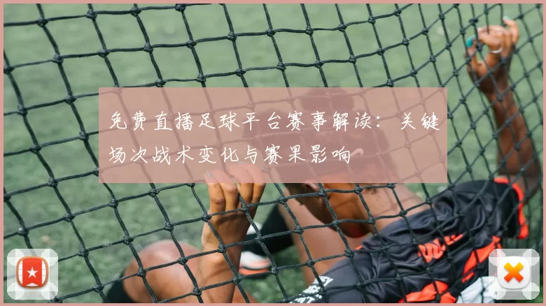 免费直播足球平台赛事解读：关键场次战术变化与赛果影响