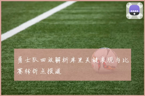 勇士队回放解析库里关键表现与比赛转折点报道