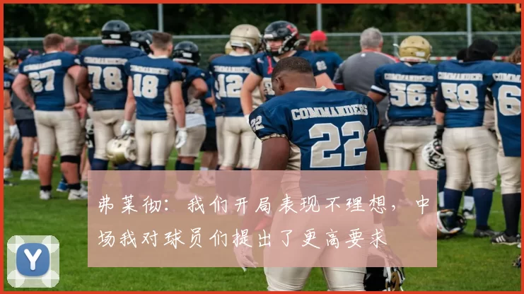 弗莱彻：我们开局表现不理想，中场我对球员们提出了更高要求