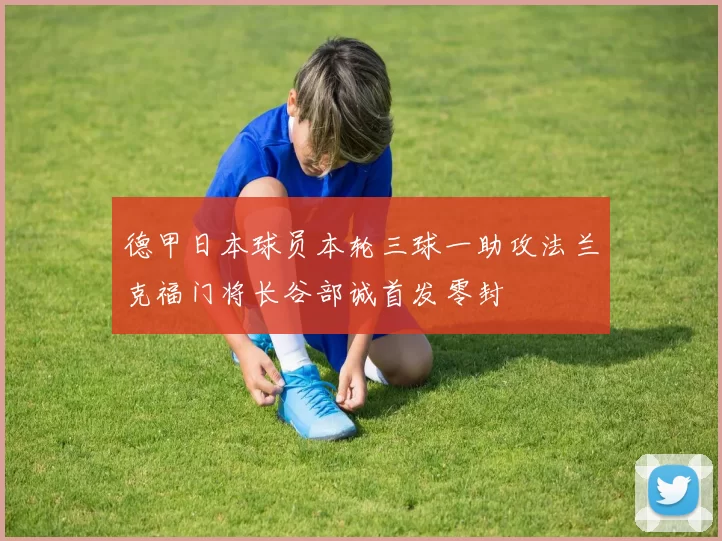 德甲日本球员本轮三球一助攻法兰克福门将长谷部诚首发零封