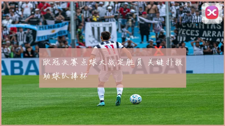 欧冠决赛点球大战定胜负 关键扑救助球队捧杯