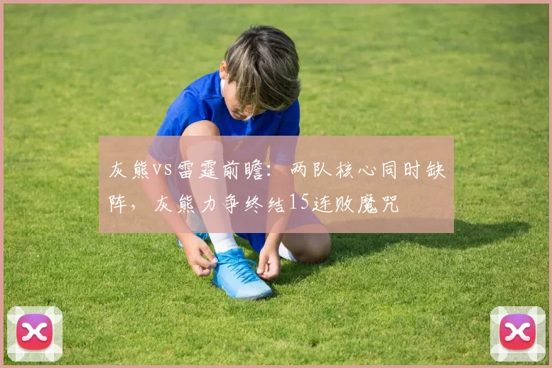 灰熊vs雷霆前瞻:两队核心同时缺阵,灰熊力争终结15连败魔咒