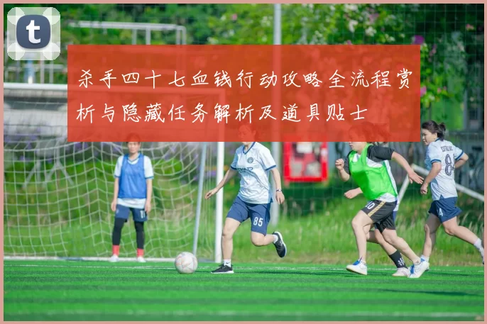 杀手四十七血钱行动攻略全流程赏析与隐藏任务解析及道具贴士