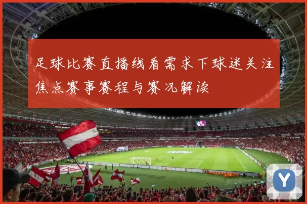 足球比赛直播线看需求下球迷关注焦点赛事赛程与赛况解读