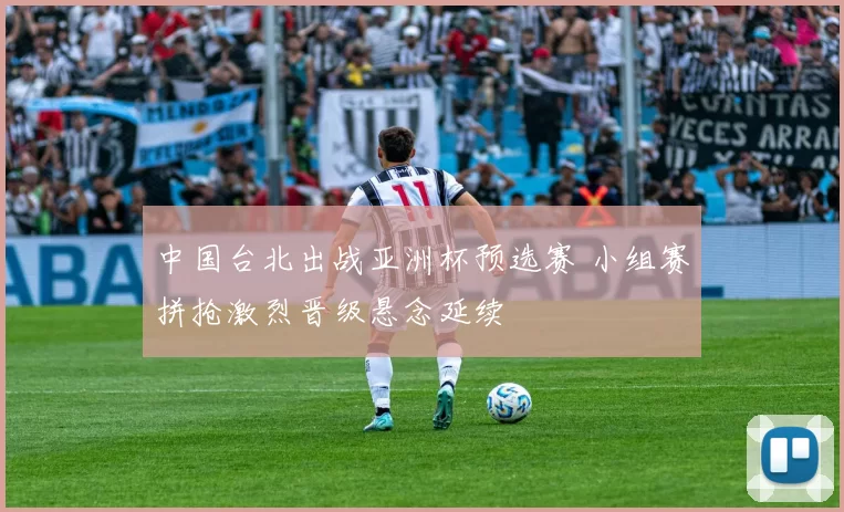 中国台北出战亚洲杯预选赛 小组赛拼抢激烈晋级悬念延续