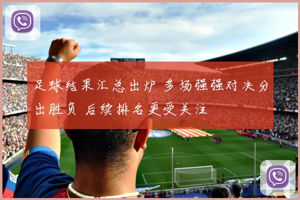 足球结果汇总出炉 多场强强对决分出胜负 后续排名更受关注