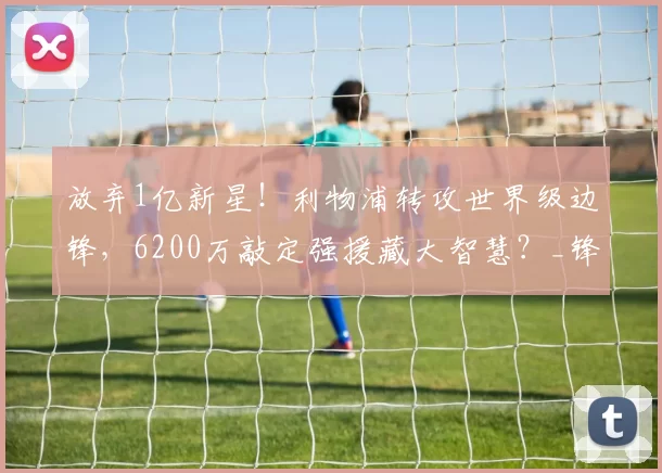 放弃1亿新星！利物浦转攻世界级边锋，6200万敲定强援藏大智慧？_锋线_迪奥曼德_巴尔科拉