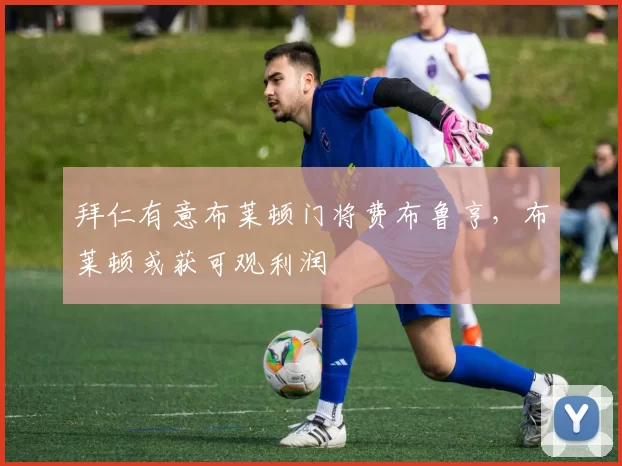 拜仁有意布莱顿门将费布鲁亨,布莱顿或获可观利润