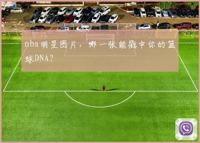 nba明星图片，哪一张能戳中你的篮球DNA？