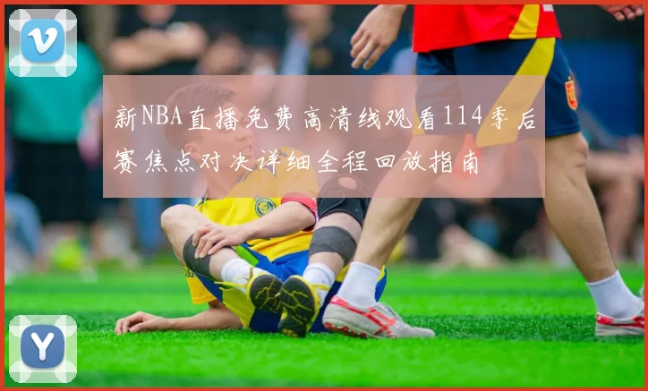 新NBA直播免费高清线观看114季后赛焦点对决详细全程回放指南