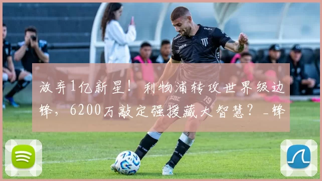 放弃1亿新星！利物浦转攻世界级边锋，6200万敲定强援藏大智慧？_锋线_迪奥曼德_巴尔科拉