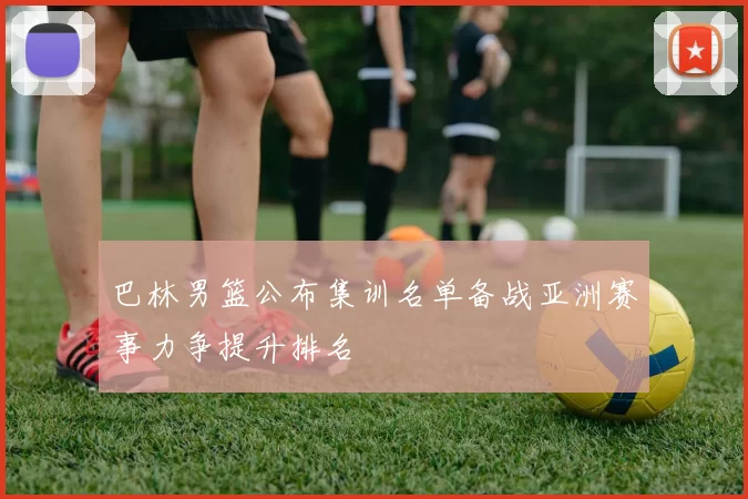 巴林男篮公布集训名单备战亚洲赛事力争提升排名