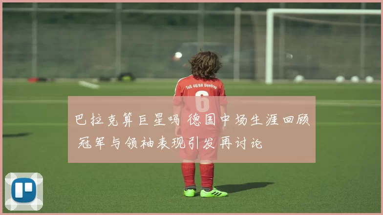 巴拉克算巨星吗 德国中场生涯回顾 冠军与领袖表现引发再讨论