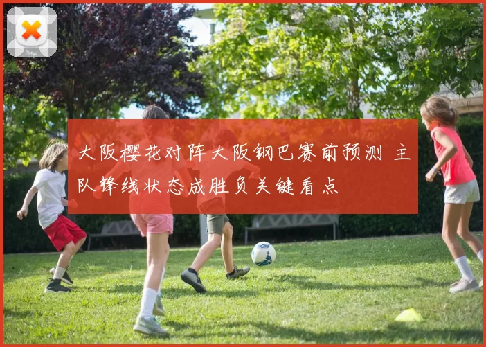 大阪樱花对阵大阪钢巴赛前预测 主队锋线状态成胜负关键看点