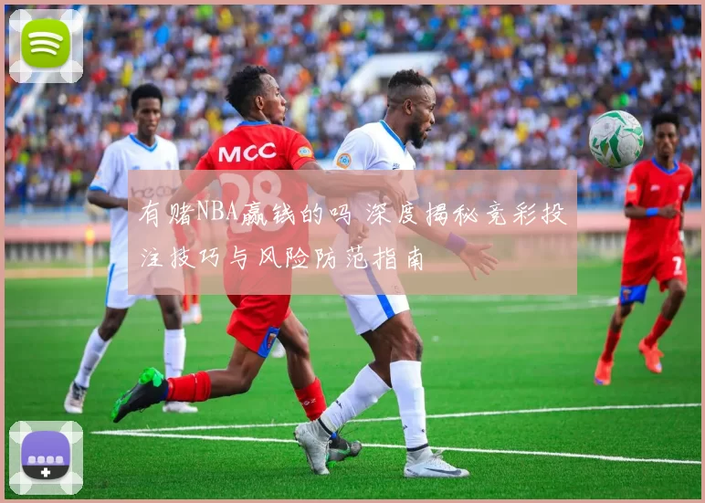 有赌NBA赢钱的吗 深度揭秘竞彩投注技巧与风险防范指南