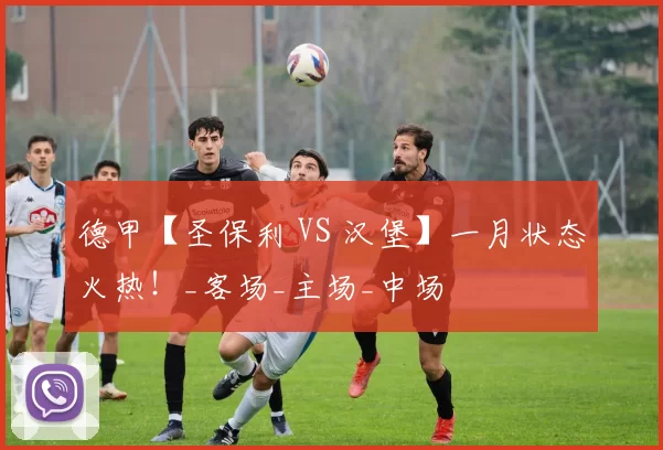 德甲【圣保利 VS 汉堡】一月状态火热！_客场_主场_中场