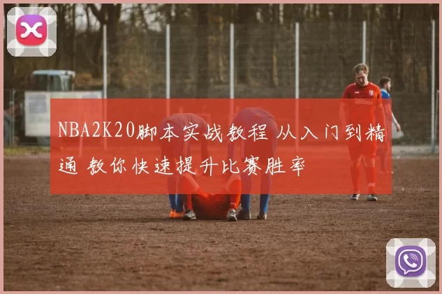 NBA2K20脚本实战教程 从入门到精通 教你快速提升比赛胜率