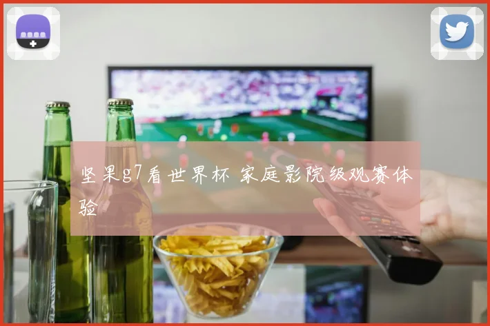 坚果g7看世界杯 家庭影院级观赛体验