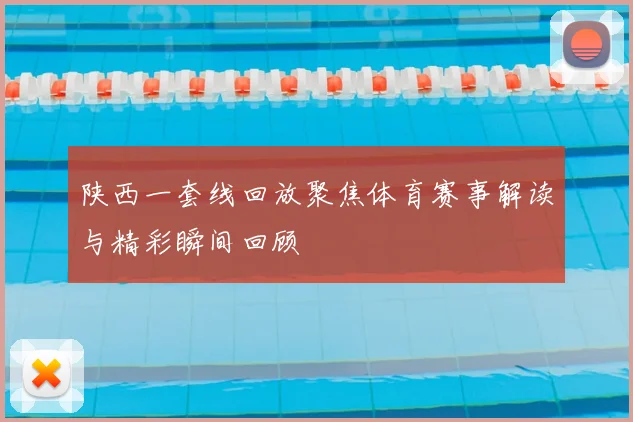 陕西一套线回放聚焦体育赛事解读与精彩瞬间回顾