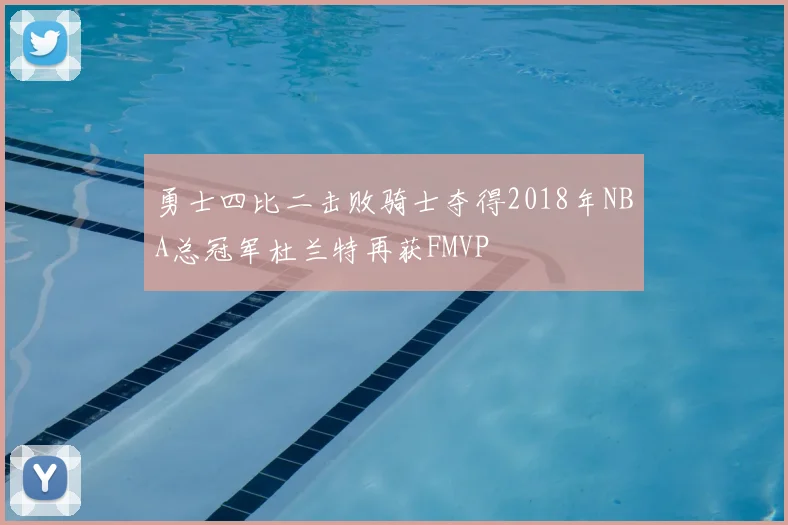 勇士四比二击败骑士夺得2018年NBA总冠军杜兰特再获FMVP