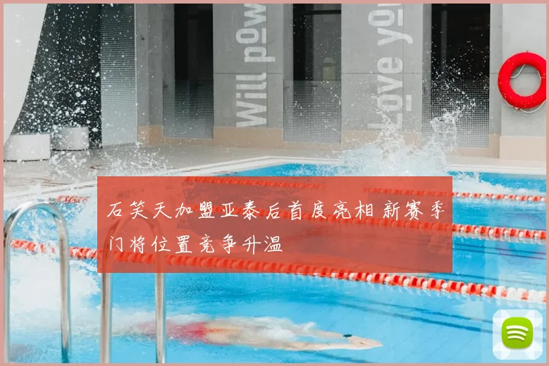 石笑天加盟亚泰后首度亮相 新赛季门将位置竞争升温