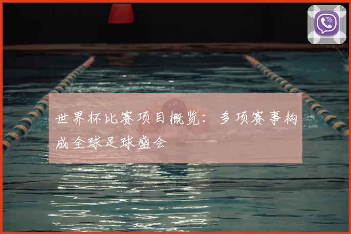 世界杯比赛项目概览:多项赛事构成全球足球盛会