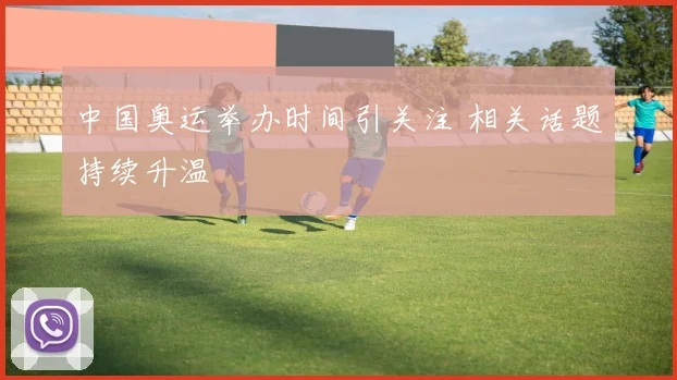 中国奥运举办时间引关注 相关话题持续升温